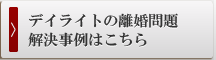 デイライトの離婚問題解決事例はこちら